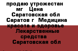 продаю утрожестан 100мг › Цена ­ 250 - Саратовская обл., Саратов г. Медицина, красота и здоровье » Лекарственные средства   . Саратовская обл.